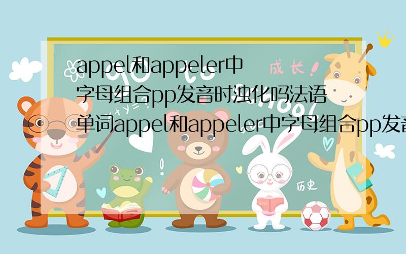 appel和appeler中字母组合pp发音时浊化吗法语单词appel和appeler中字母组合pp发音时浊化吗