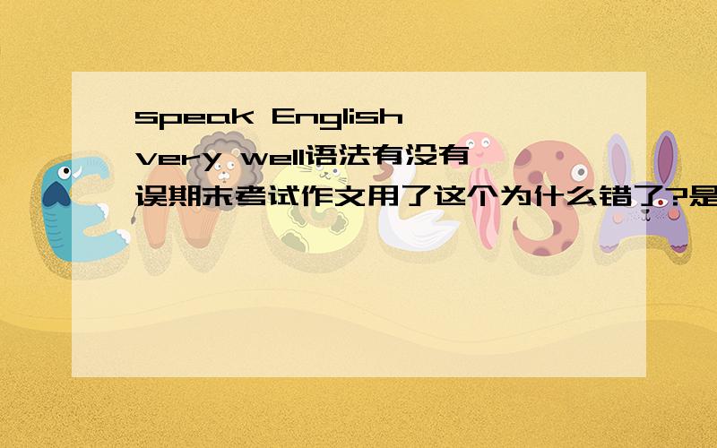 speak English very well语法有没有误期末考试作文用了这个为什么错了?是adv修饰adv有误?