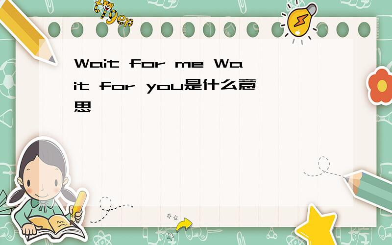 Wait for me Wait for you是什么意思