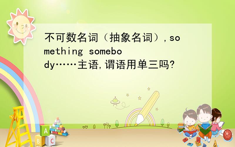 不可数名词（抽象名词）,something somebody……主语,谓语用单三吗?