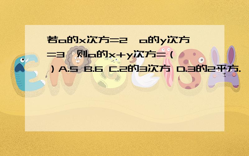 若a的x次方=2,a的y次方=3,则a的x+y次方=（ ）A.5 B.6 C.2的3次方 D.3的2平方.