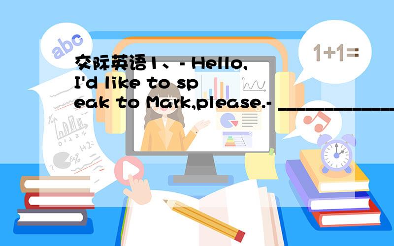 交际英语1、- Hello,I'd like to speak to Mark,please.- _____________________A：Yes,I'm Mark.B：This is Mark speaking.C：It's me here.D：This is me.2、- May I have three tickets,please?- ______________ A：It may have begun already.B：Please