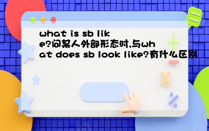 what is sb like?问某人外部形态时,与what does sb look like?有什么区别