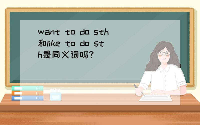 want to do sth和like to do sth是同义词吗?