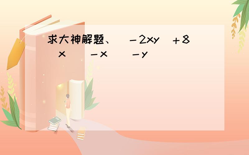 求大神解题、（－2xy）＋8（x）（－x）（－y）