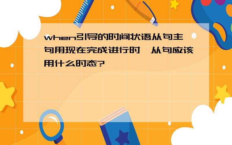 when引导的时间状语从句主句用现在完成进行时,从句应该用什么时态?