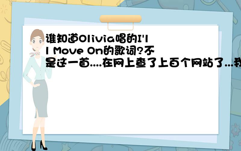 谁知道Olivia唱的I'll Move On的歌词?不是这一首....在网上查了上百个网站了...我要找的这首是日本混血儿Olivia唱的....去下载后听一下吧...的片尾曲也是她唱的