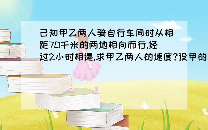 已知甲乙两人骑自行车同时从相距70千米的两地相向而行,经过2小时相遇,求甲乙两人的速度?设甲的速度为下x千米/小时,乙的速度为y千米/小时.（1）列出方程.你认为上述问题有多少个解?请你