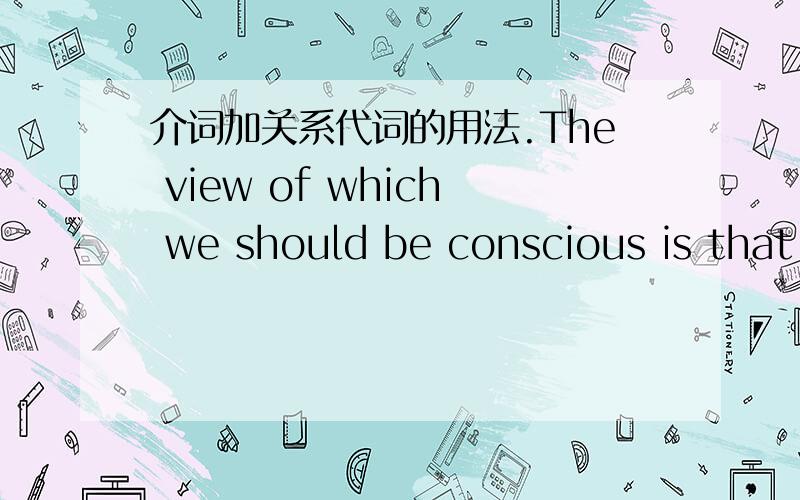 介词加关系代词的用法.The view of which we should be conscious is that.The question on which we need to concentrate is that .The questiono about which we concerned is .这些写法都对吗?