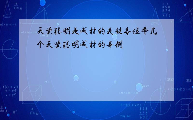 天资聪明是成材的关键各位举几个天资聪明成材的事例