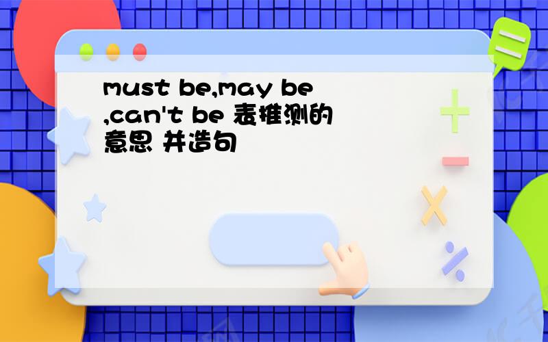 must be,may be,can't be 表推测的意思 并造句