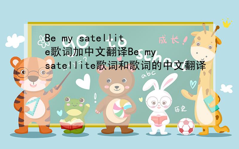 Be my satellite歌词加中文翻译Be my satellite歌词和歌词的中文翻译