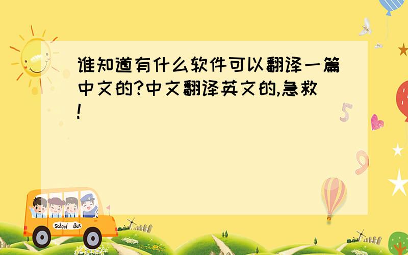 谁知道有什么软件可以翻译一篇中文的?中文翻译英文的,急救!