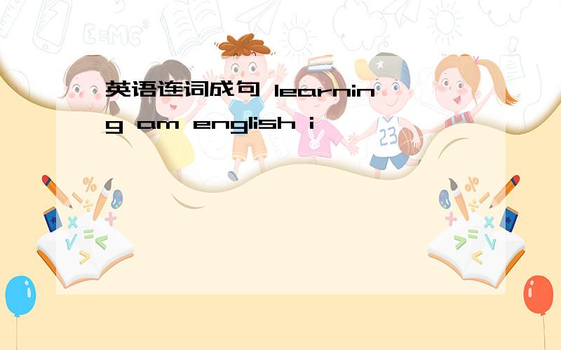 英语连词成句 learning am english i