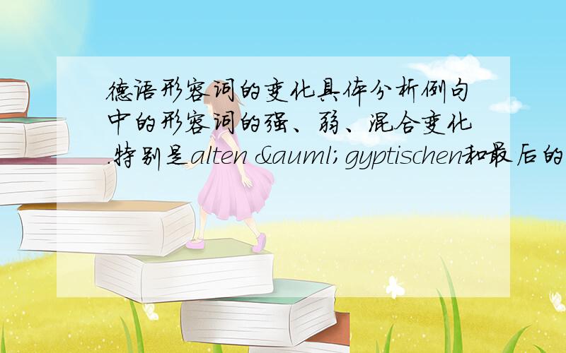 德语形容词的变化具体分析例句中的形容词的强、弱、混合变化.特别是alten ägyptischen和最后的modernsten,还有句子中两个über后接第几格.Zum Beispiel zeigt uns heute die Abteilung 