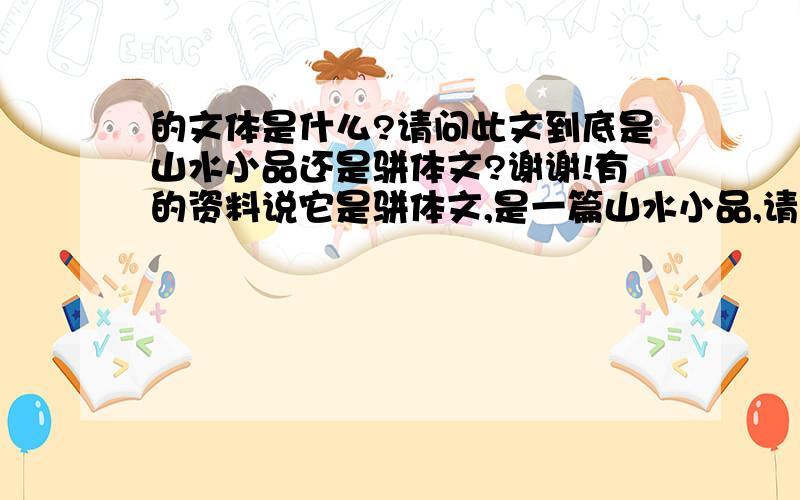 的文体是什么?请问此文到底是山水小品还是骈体文?谢谢!有的资料说它是骈体文,是一篇山水小品,请问这该如何理解?