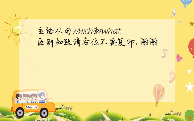 主语从句which和what区别如题请各位不要复印,谢谢