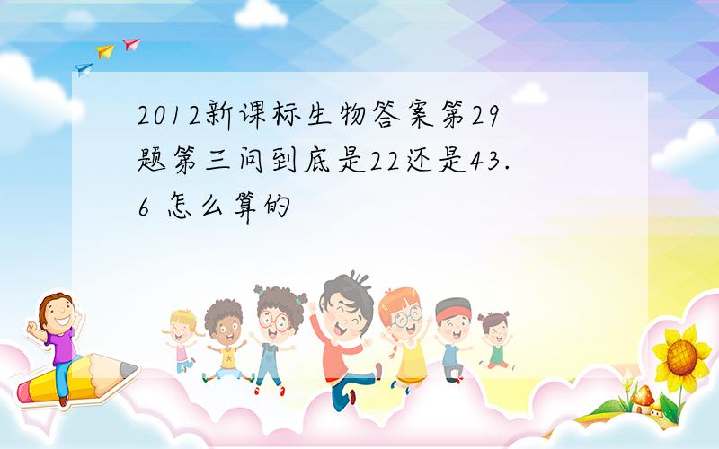 2012新课标生物答案第29题第三问到底是22还是43.6 怎么算的