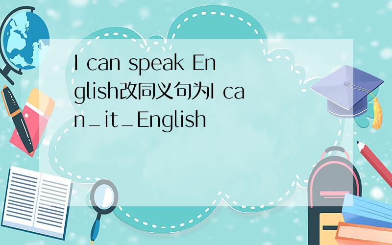 I can speak English改同义句为I can_it_English