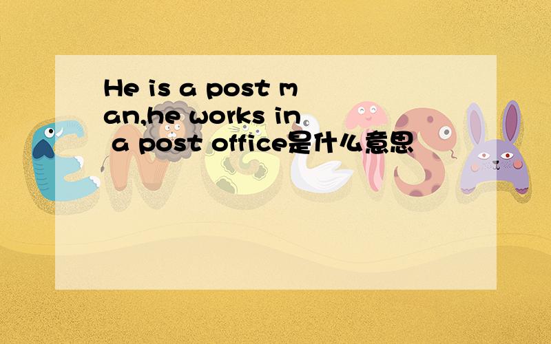 He is a post man,he works in a post office是什么意思