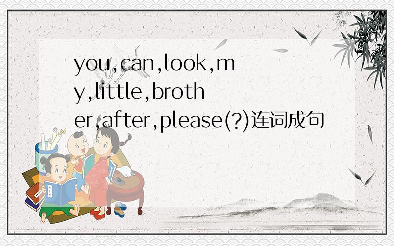 you,can,look,my,little,brother,after,please(?)连词成句