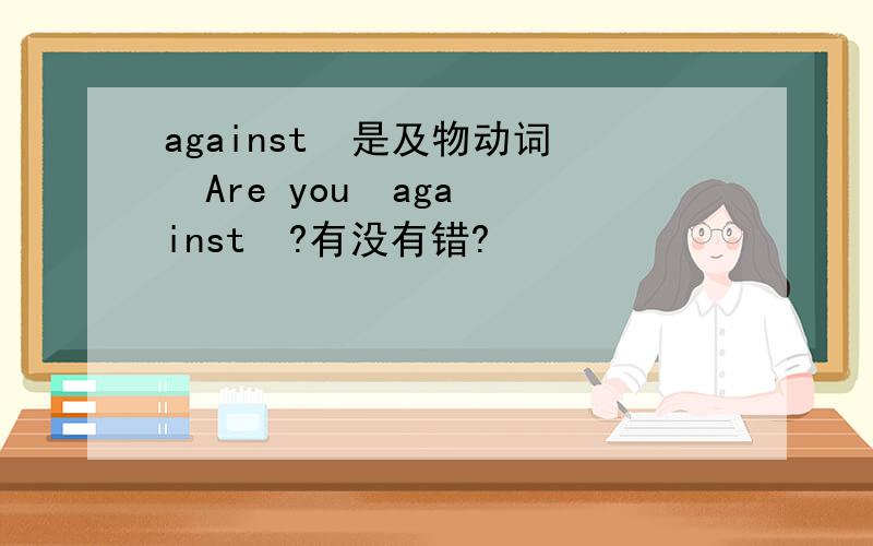 against  是及物动词  Are you  against  ?有没有错?