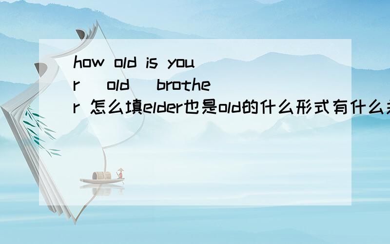 how old is your (old) brother 怎么填elder也是old的什么形式有什么关系