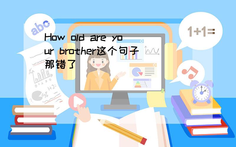 How old are your brother这个句子那错了
