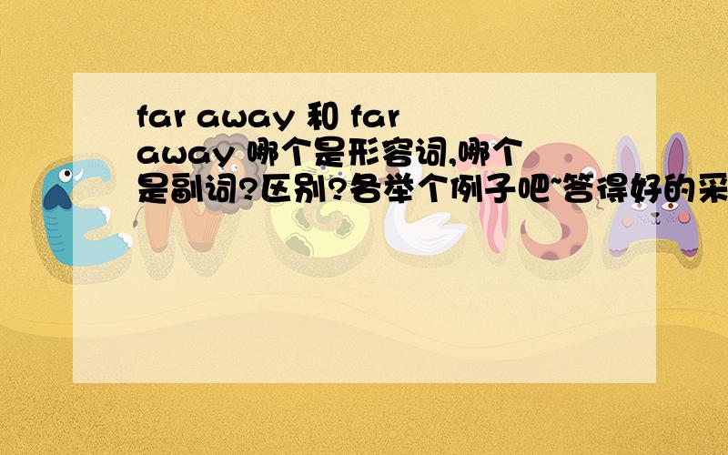 far away 和 faraway 哪个是形容词,哪个是副词?区别?各举个例子吧~答得好的采纳..