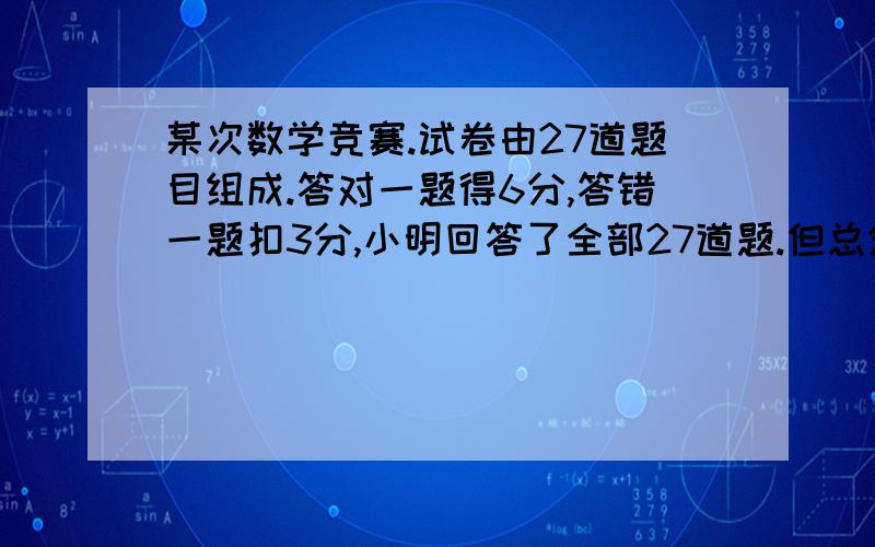 某次数学竞赛.试卷由27道题目组成.答对一题得6分,答错一题扣3分,小明回答了全部27道题.但总分是0分.小明答错几道?