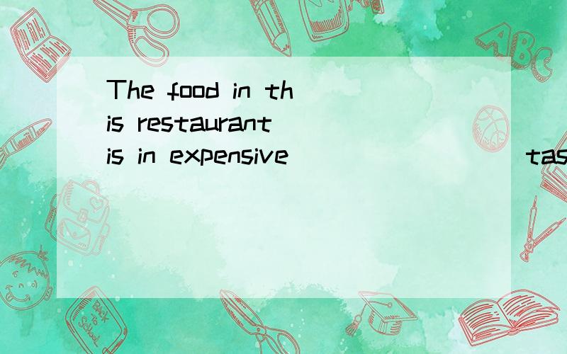 The food in this restaurant is in expensive ________ tastes good.请问_______填一个英语单词,是什么?(初三上)