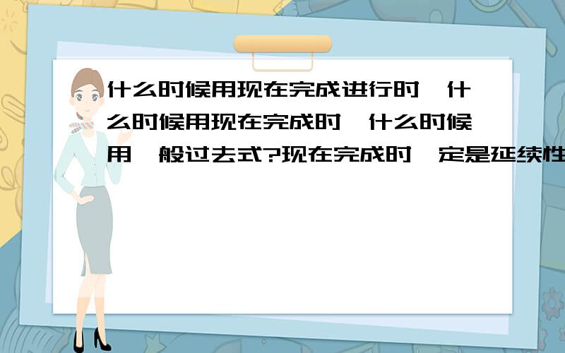 什么时候用现在完成进行时,什么时候用现在完成时,什么时候用一般过去式?现在完成时一定是延续性动词吗？