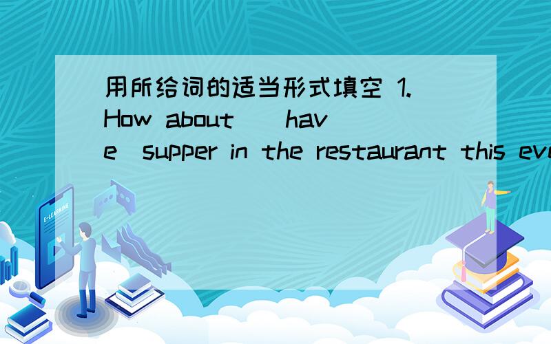 用所给词的适当形式填空 1.How about_(have)supper in the restaurant this evening.2.Please put thetable between you and_(his)