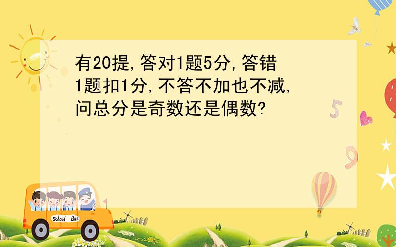 有20提,答对1题5分,答错1题扣1分,不答不加也不减,问总分是奇数还是偶数?