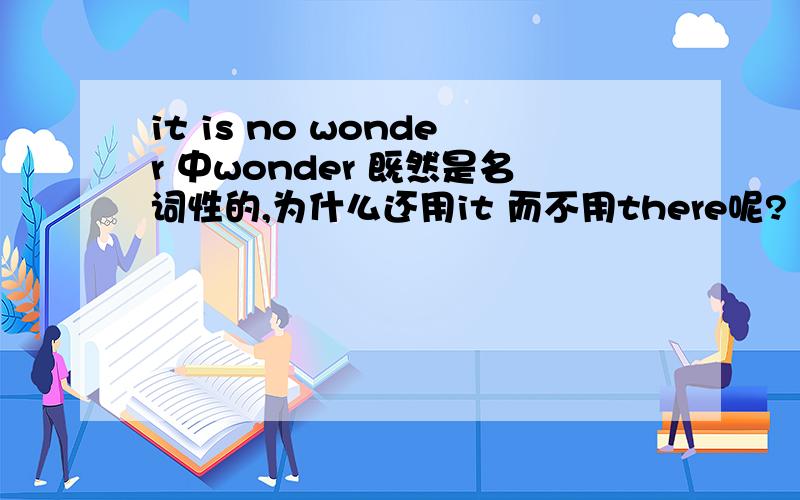 it is no wonder 中wonder 既然是名词性的,为什么还用it 而不用there呢?