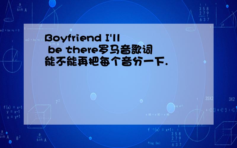 Boyfriend I'll be there罗马音歌词能不能再把每个音分一下.