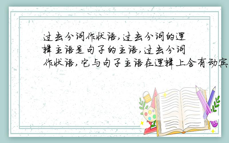 过去分词作状语,过去分词的逻辑主语是句子的主语,过去分词作状语,它与句子主语在逻辑上含有动宾关系.Inspired by her example,the league members worked even harder.这个句子怎么理解过去分词作状语,它