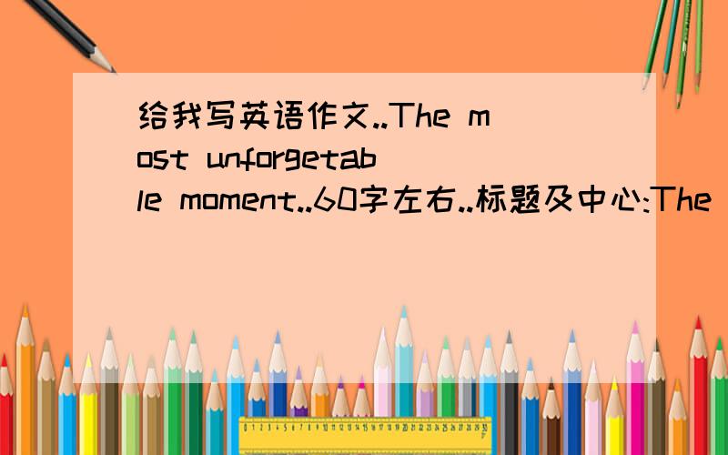 给我写英语作文..The most unforgetable moment..60字左右..标题及中心:The most unforgetable moment 围绕..2008年5月19日下午2:28分到2:31分的默哀那个时刻..写一篇60字左右的文章....