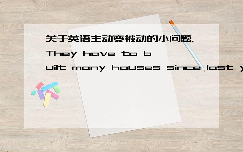 关于英语主动变被动的小问题.They have to built many houses since last year.变为被动后：Houses have to been built since last year.这么变对么?be 为什么要改为 been?没有be 变成 been