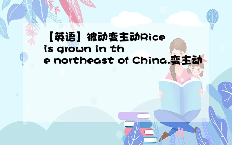 【英语】被动变主动Rice is grown in the northeast of China.变主动