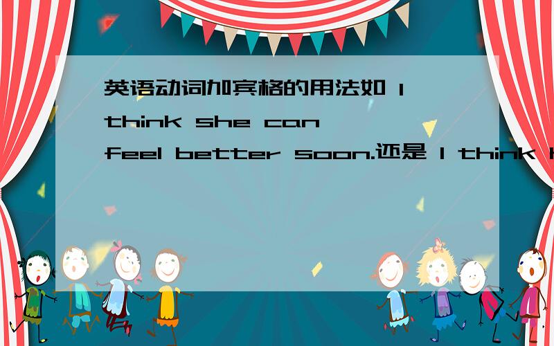 英语动词加宾格的用法如 I think she can feel better soon.还是 I think her can feel better soon.动词加宾语从句时其宾语中的I SHE HE...还要变宾格吗?