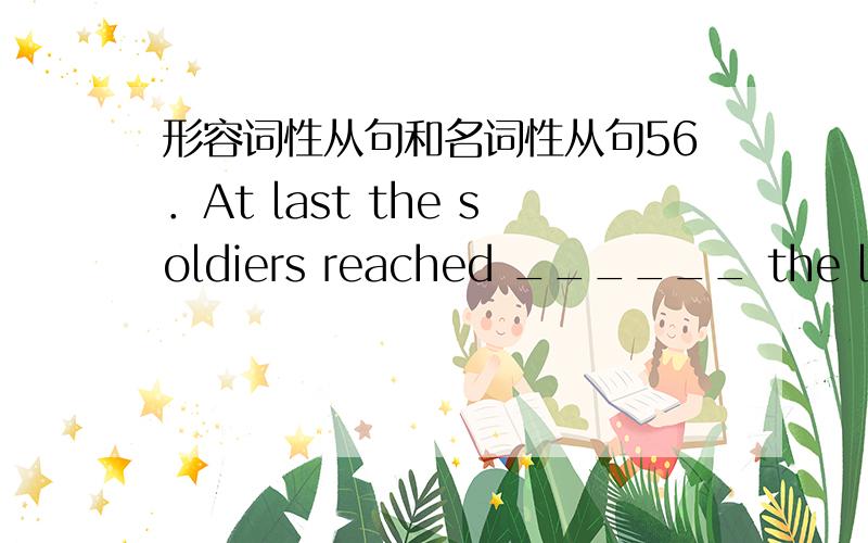 形容词性从句和名词性从句56．At last the soldiers reached ______ the locals called the Golden Triangle．A．that B．where C．when D．what7．A war is so cruel that it always causes great losses,______ has happened in Iraq and other co