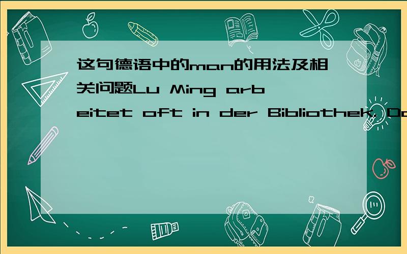 这句德语中的man的用法及相关问题Lu Ming arbeitet oft in der Bibliothek. Dort trifft man viele Freunde.前半句知道,后半句不太懂,不知道怎么去理解,尤其是语序.请不吝赐教.