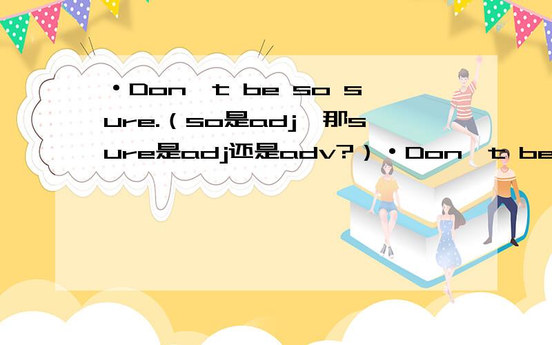 ·Don't be so sure.（so是adj,那sure是adj还是adv?）·Don't be so sure.（so是adj还是adv?sure是adj还是adv?）