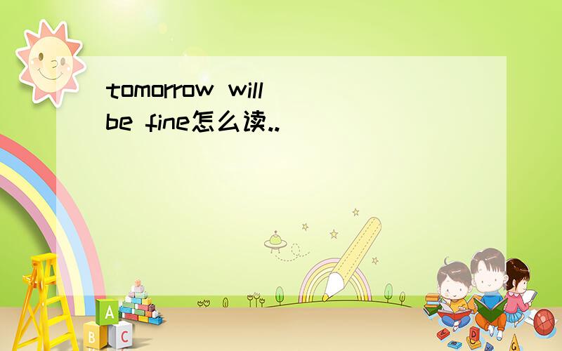 tomorrow will be fine怎么读..