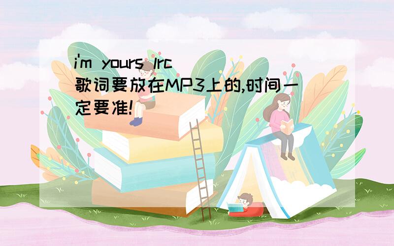 i'm yours lrc 歌词要放在MP3上的,时间一定要准!