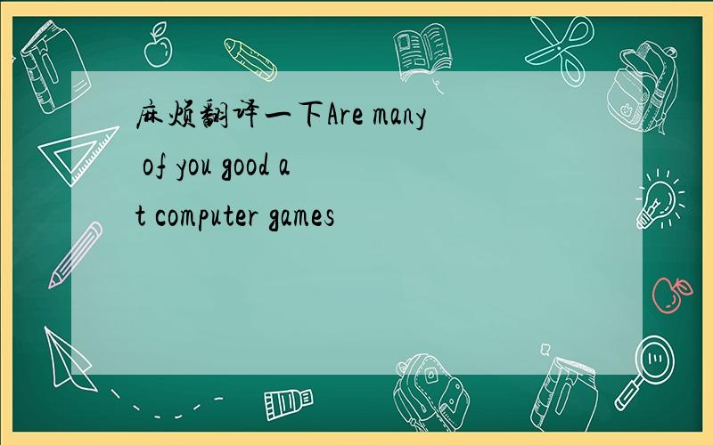 麻烦翻译一下Are many of you good at computer games