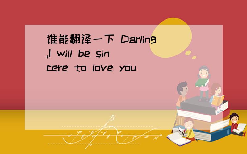 谁能翻译一下 Darling,I will be sincere to love you