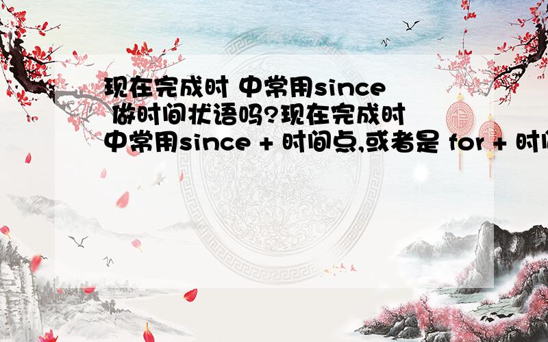 现在完成时 中常用since 做时间状语吗?现在完成时 中常用since + 时间点,或者是 for + 时间段来 做时间状语吗?