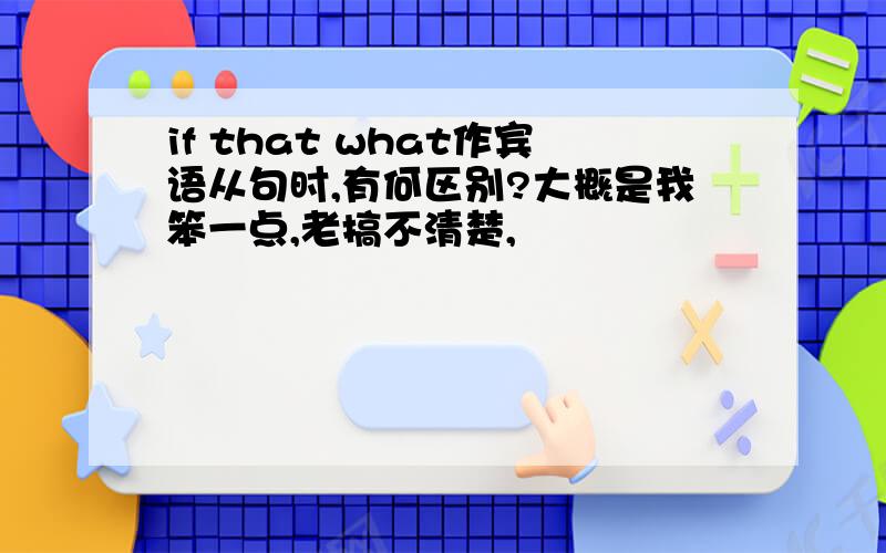 if that what作宾语从句时,有何区别?大概是我笨一点,老搞不清楚,